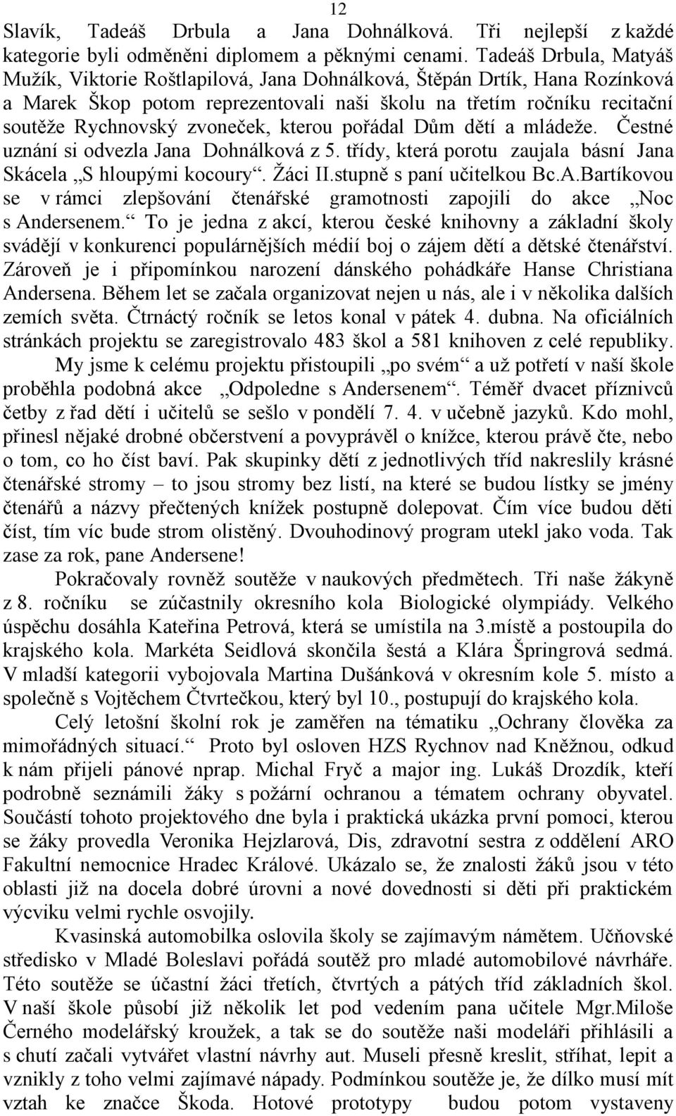 kterou pořádal Dům dětí a mládeže. Čestné uznání si odvezla Jana Dohnálková z 5. třídy, která porotu zaujala básní Jana Skácela S hloupými kocoury. Žáci II.stupně s paní učitelkou Bc.A.