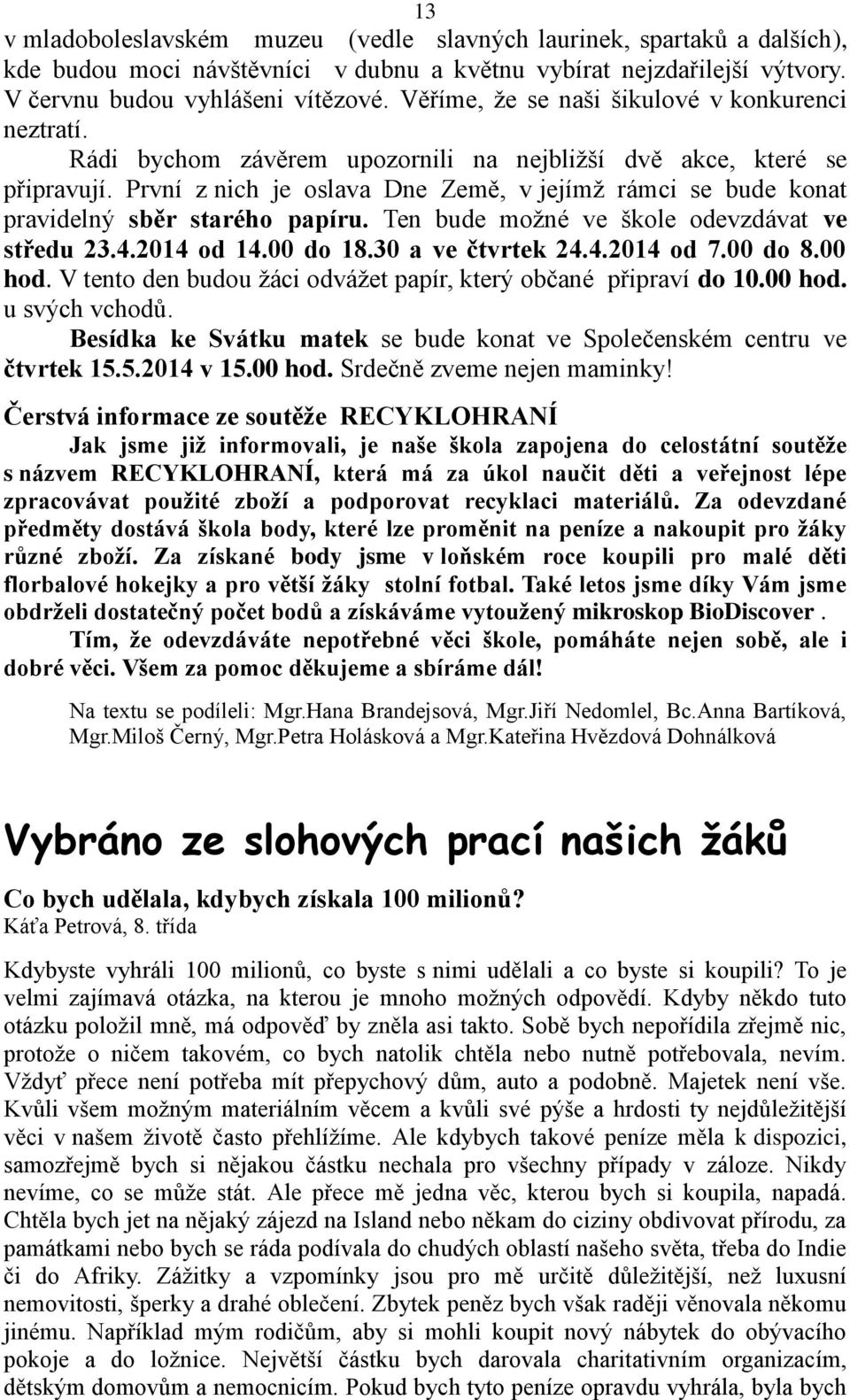 První z nich je oslava Dne Země, v jejímž rámci se bude konat pravidelný sběr starého papíru. Ten bude možné ve škole odevzdávat ve středu 23.4.2014 od 14.00 do 18.30 a ve čtvrtek 24.4.2014 od 7.