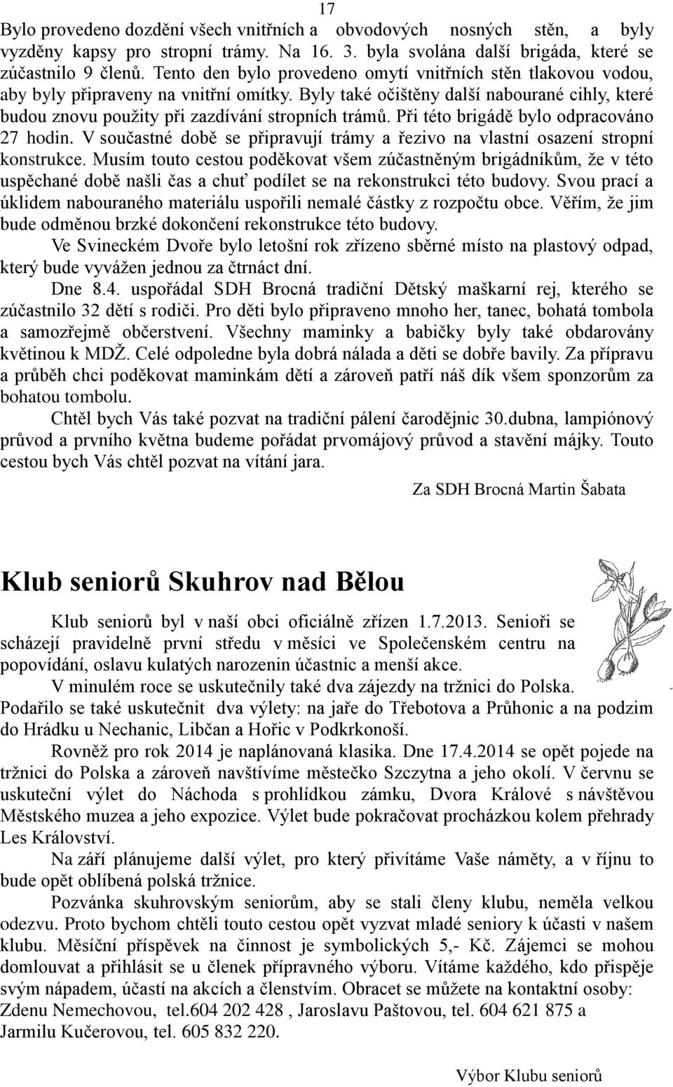 Při této brigádě bylo odpracováno 27 hodin. V součastné době se připravují trámy a řezivo na vlastní osazení stropní konstrukce.