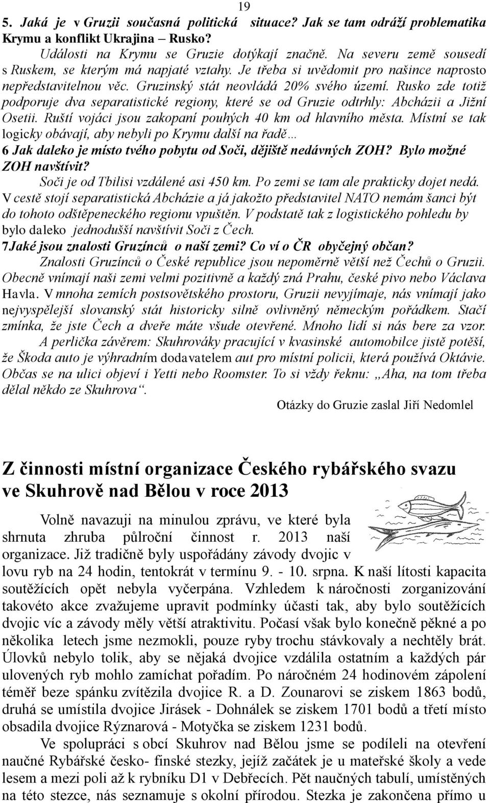 Rusko zde totiž podporuje dva separatistické regiony, které se od Gruzie odtrhly: Abcházii a Jižní Osetii. Ruští vojáci jsou zakopaní pouhých 40 km od hlavního města.