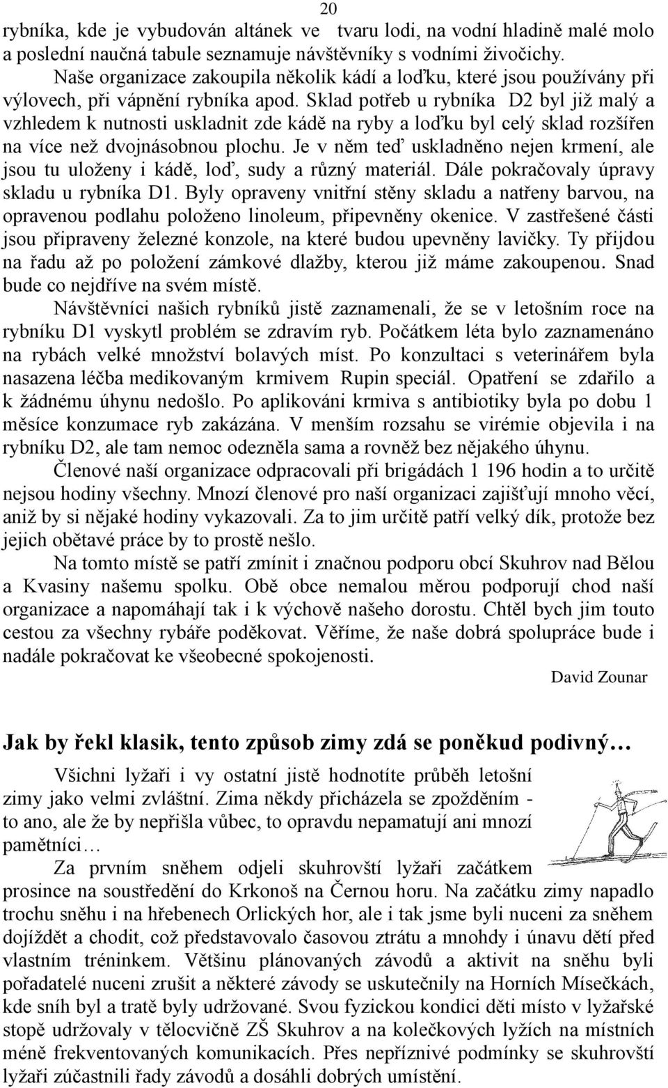 Sklad potřeb u rybníka D2 byl již malý a vzhledem k nutnosti uskladnit zde kádě na ryby a loďku byl celý sklad rozšířen na více než dvojnásobnou plochu.