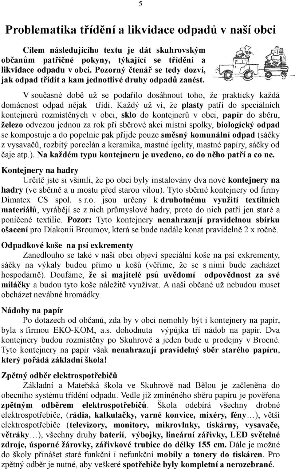 Každý už ví, že plasty patří do speciálních kontejnerů rozmístěných v obci, sklo do kontejnerů v obci, papír do sběru, železo odvezou jednou za rok při sběrové akci místní spolky, biologický odpad se