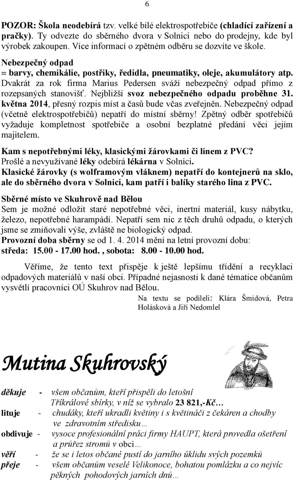 Dvakrát za rok firma Marius Pedersen sváží nebezpečný odpad přímo z rozepsaných stanovišť. Nejbližší svoz nebezpečného odpadu proběhne 31. května 2014, přesný rozpis míst a časů bude včas zveřejněn.