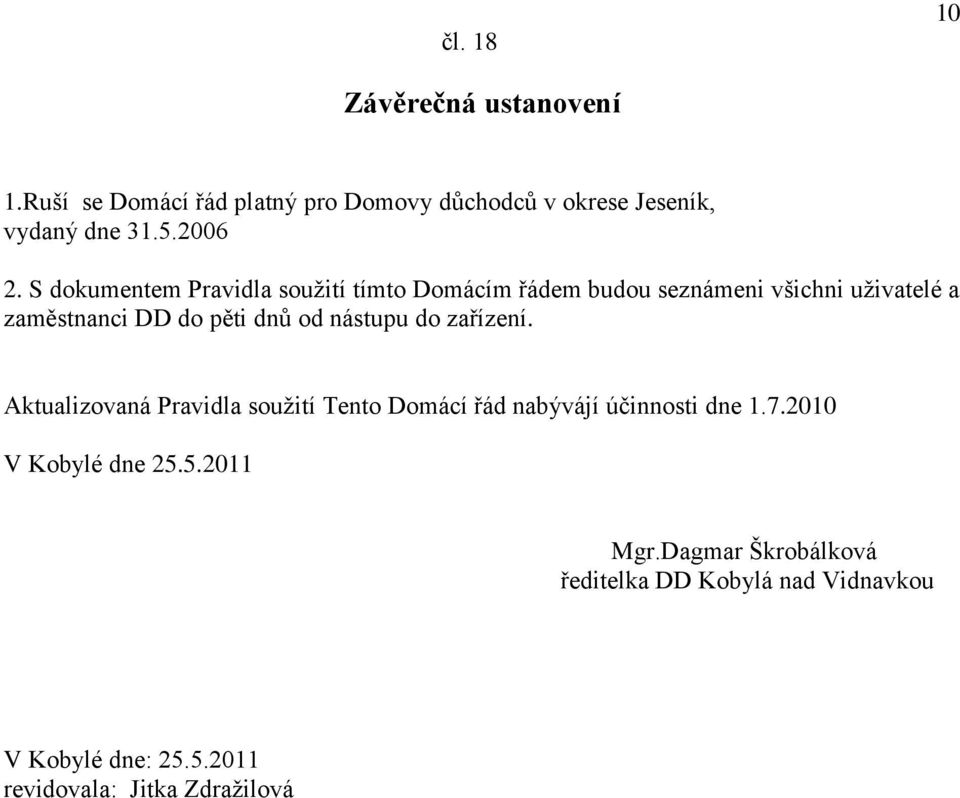 S dokumentem Pravidla soužití tímto Domácím řádem budou seznámeni všichni uživatelé a zaměstnanci DD do pěti dnů od