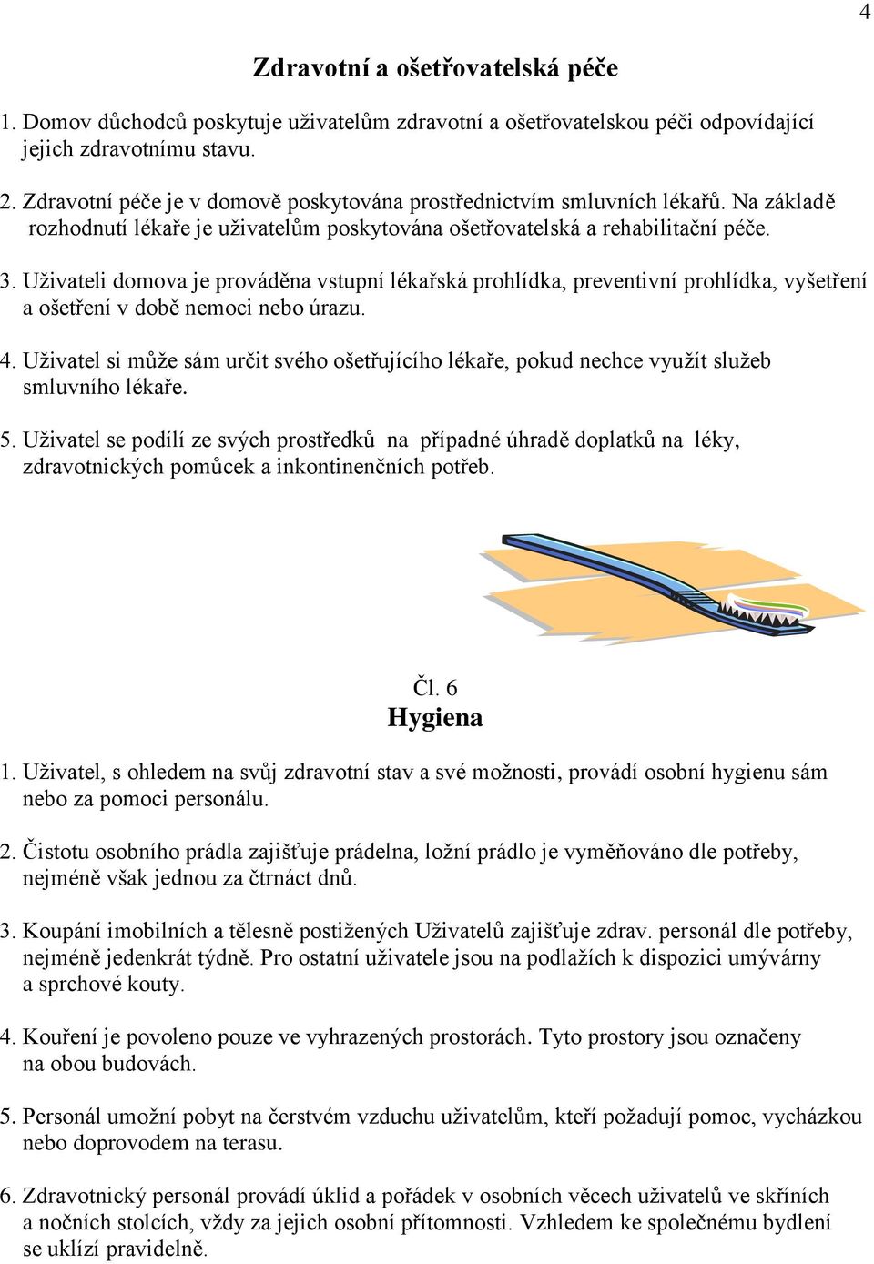 Uživateli domova je prováděna vstupní lékařská prohlídka, preventivní prohlídka, vyšetření a ošetření v době nemoci nebo úrazu. 4.