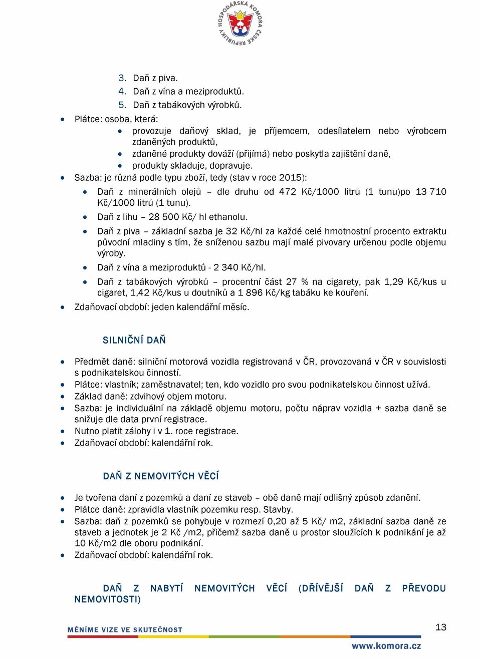 Sazba: je různá podle typu zboží, tedy (stav v roce 2015): Daň z minerálních olejů dle druhu od 472 Kč/1000 litrů (1 tunu)po 13 710 Kč/1000 litrů (1 tunu). Daň z lihu 28 500 Kč/ hl ethanolu.