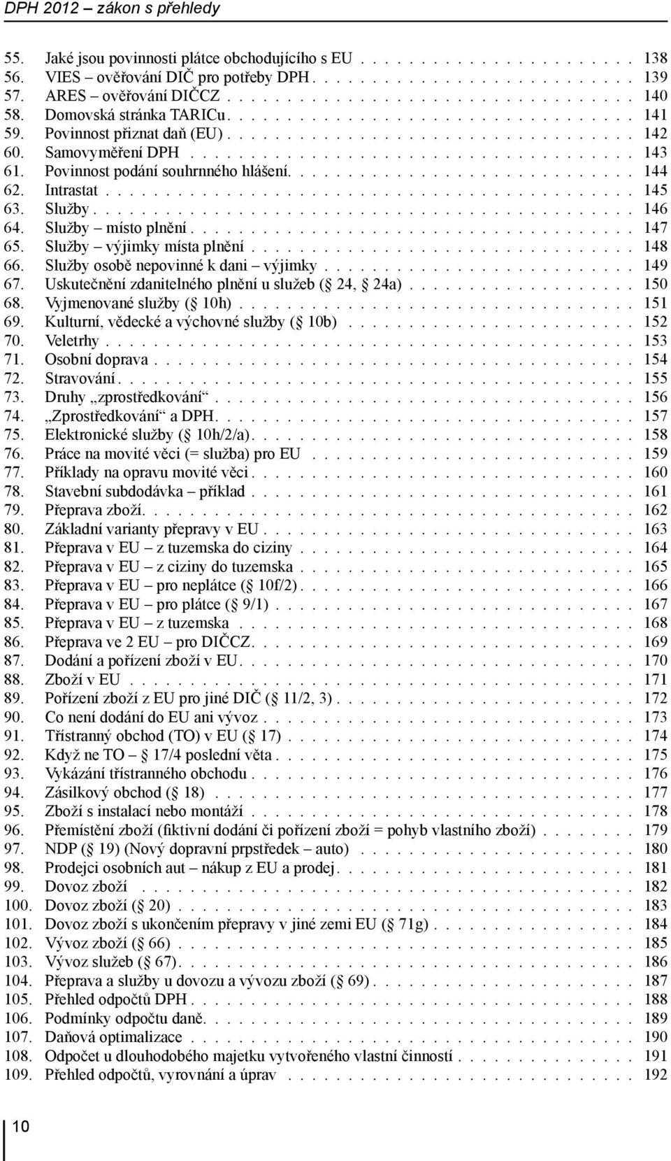 Služby osobě nepovinné k dani výjimky 149 67. Uskutečnění zdanitelného plnění u služeb ( 24, 24a) 150 68. Vyjmenované služby ( 10h) 151 69. Kulturní, vědecké a výchovné služby ( 10b) 152 70.