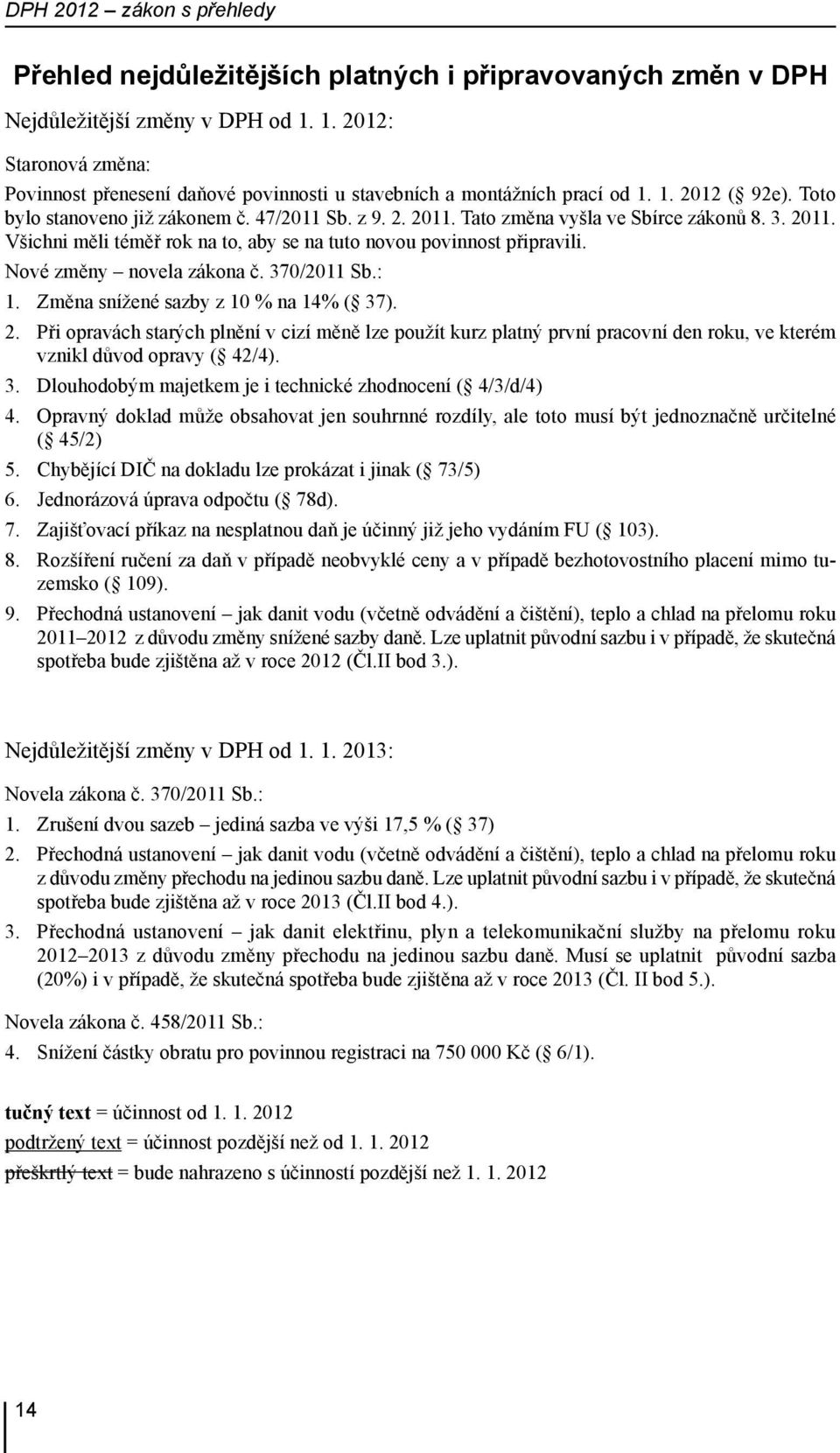 Tato změna vyšla ve Sbírce zákonů 8. 3. 2011. Všichni měli téměř rok na to, aby se na tuto novou povinnost připravili. Nové změny novela zákona č. 370/2011 Sb.: 1.