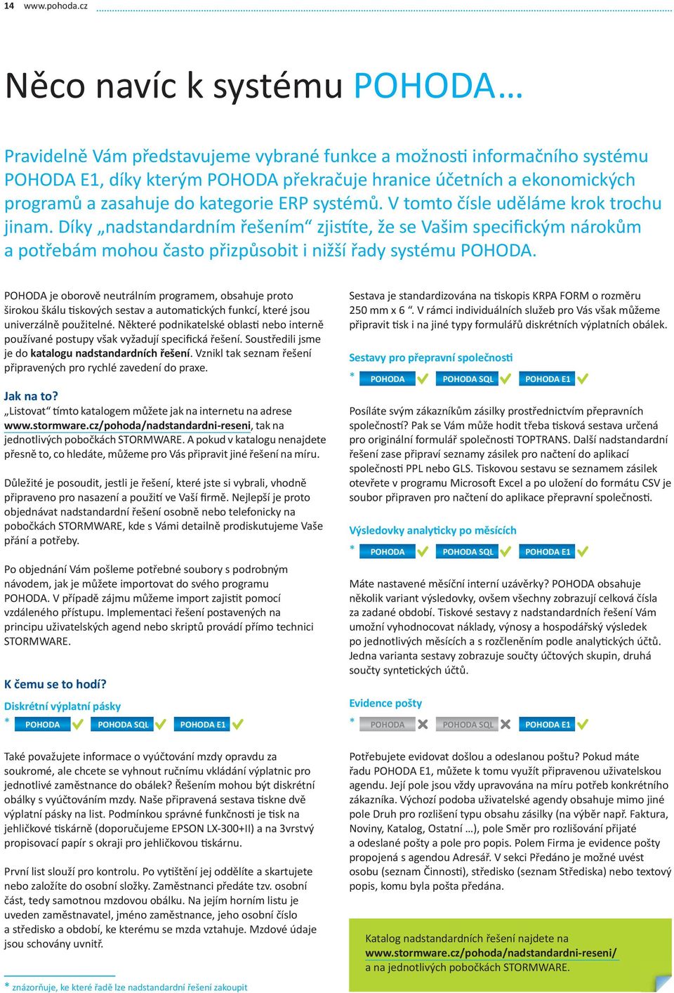 do kategorie ERP systémů. V tomto čísle uděláme krok trochu jinam. Díky nadstandardním řešením zjistíte, že se Vašim specifickým nárokům a potřebám mohou často přizpůsobit i nižší řady systému POHODA.