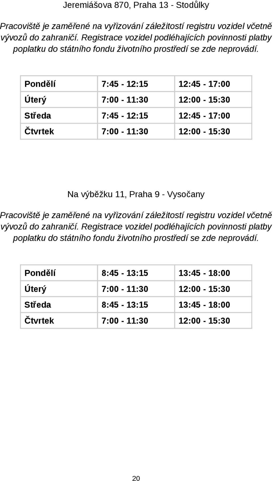 Pondělí 7:45-12:15 12:45-17:00 Úterý 7:00-11:30 12:00-15:30 Středa 7:45-12:15 12:45-17:00 Čtvrtek 7:00-11:30 12:00-15:30 Na výběžku 11, Praha 9 - Vysočany Pracoviště je zaměřené na