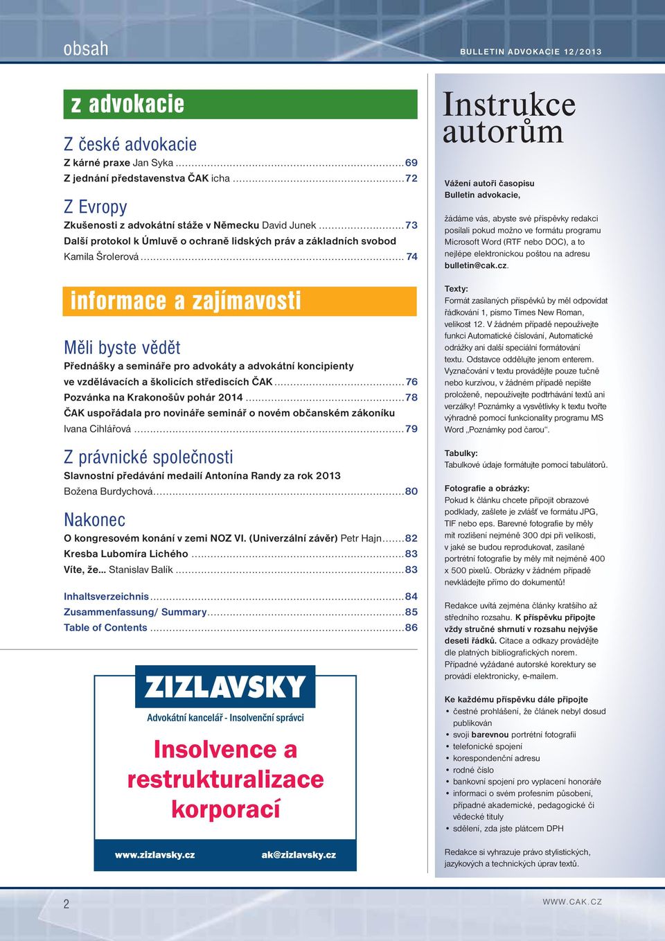 .. 74 informace a zajímavosti Měli byste vědět Přednášky a semináře pro advokáty a advokátní koncipienty ve vzdělávacích a školicích střediscích ČAK...76 Pozvánka na Krakonošův pohár 2014.