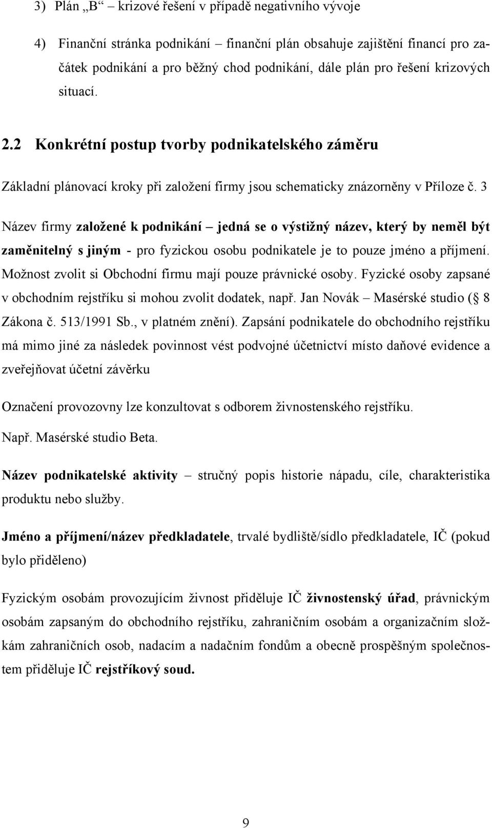 3 Název firmy založené k podnikání jedná se o výstižný název, který by neměl být zaměnitelný s jiným - pro fyzickou osobu podnikatele je to pouze jméno a příjmení.