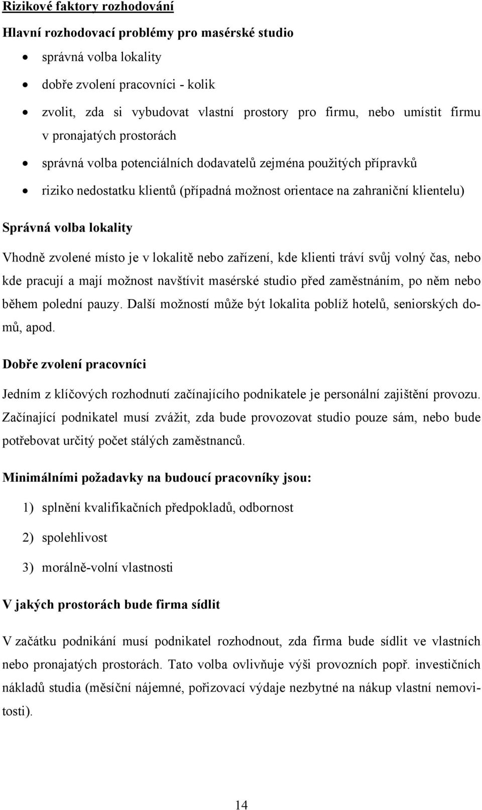 Vhodně zvolené místo je v lokalitě nebo zařízení, kde klienti tráví svůj volný čas, nebo kde pracují a mají možnost navštívit masérské studio před zaměstnáním, po něm nebo během polední pauzy.