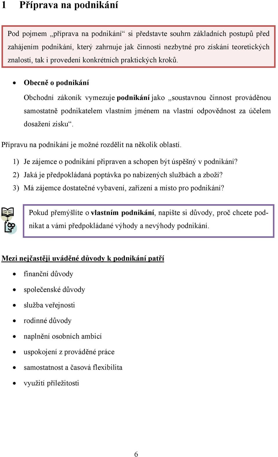 Obecně o podnikání Obchodní zákoník vymezuje podnikání jako soustavnou činnost prováděnou samostatně podnikatelem vlastním jménem na vlastní odpovědnost za účelem dosažení zisku.