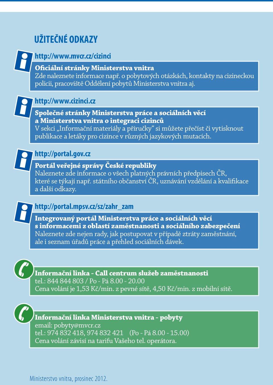 cz Společné stránky Ministerstva práce a sociálních věcí a Ministerstva vnitra o integraci cizinců V sekci Informační materiály a příručky si můžete přečíst či vytisknout publikace a letáky pro