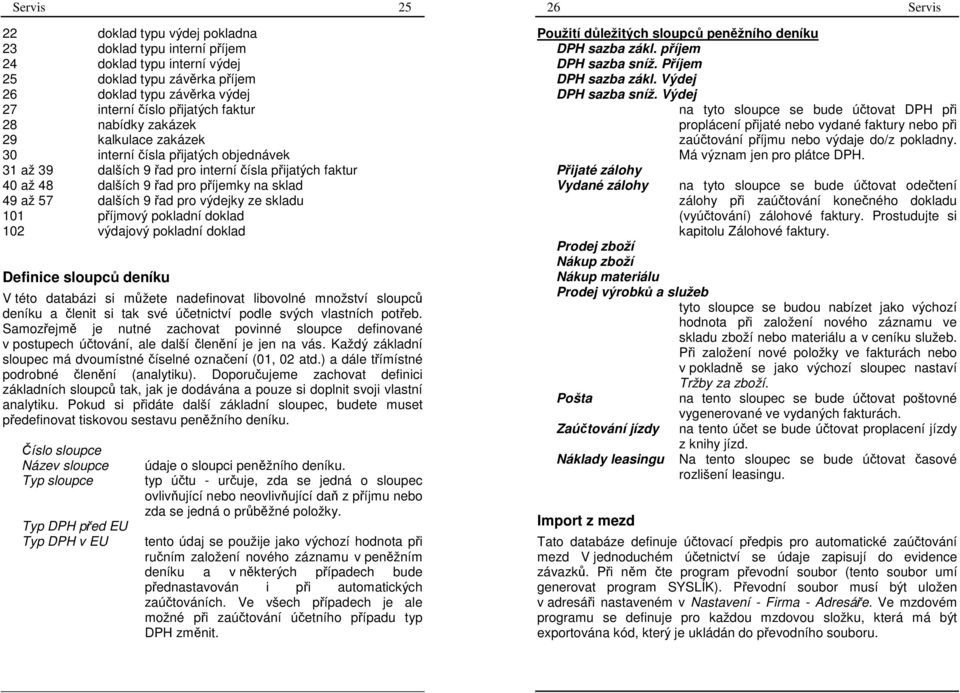 řad pro výdejky ze skladu 101 příjmový pokladní doklad 102 výdajový pokladní doklad Definice sloupců deníku V této databázi si můžete nadefinovat libovolné množství sloupců deníku a členit si tak své