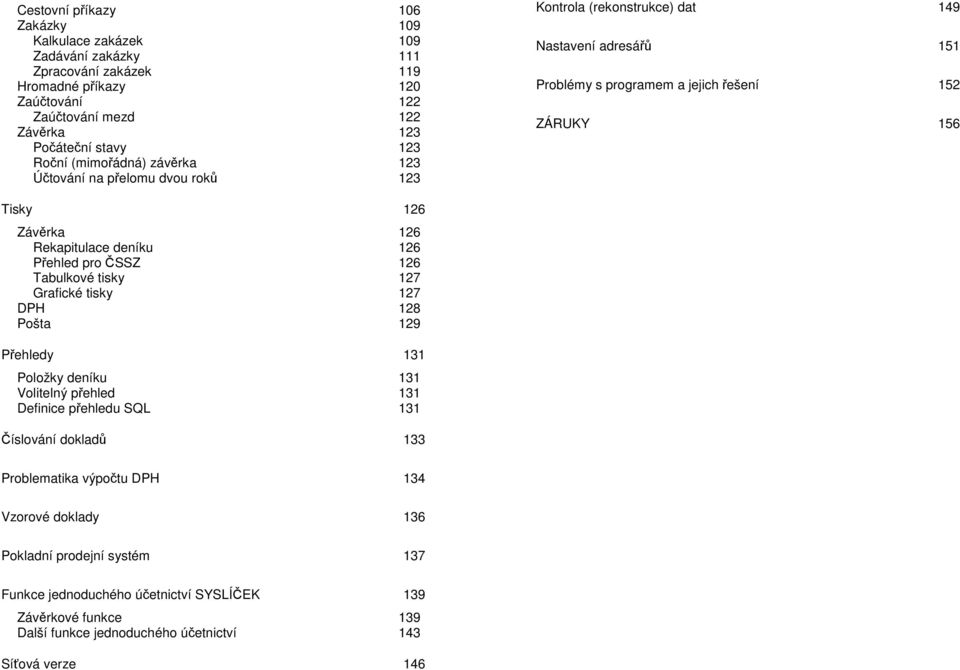 Rekapitulace deníku 126 Přehled pro ČSSZ 126 Tabulkové tisky 127 Grafické tisky 127 DPH 128 Pošta 129 Přehledy 131 Položky deníku 131 Volitelný přehled 131 Definice přehledu SQL 131 Číslování