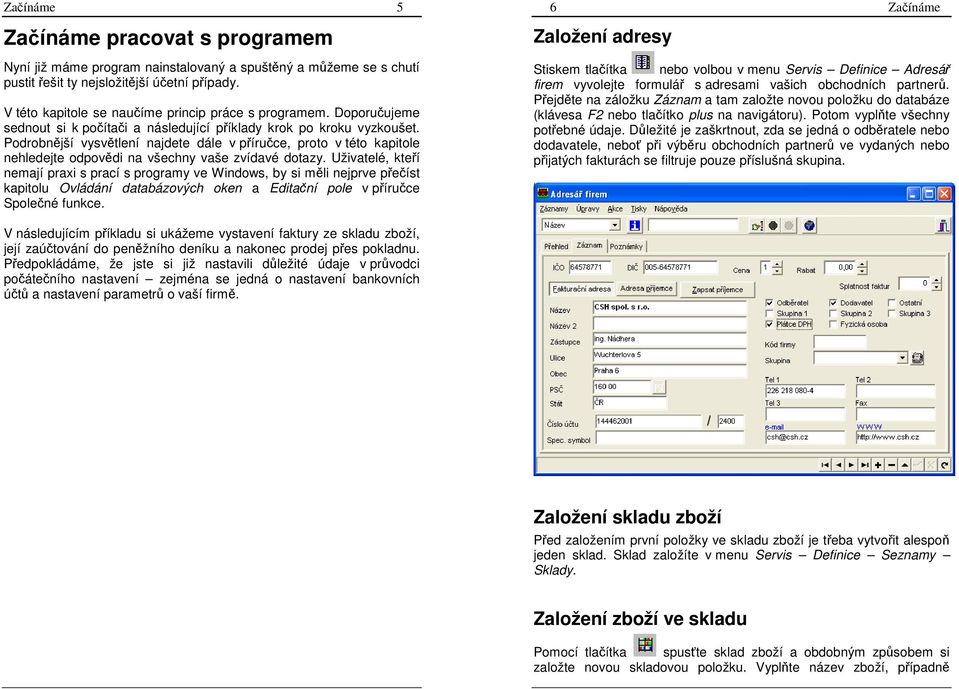 Podrobnější vysvětlení najdete dále v příručce, proto v této kapitole nehledejte odpovědi na všechny vaše zvídavé dotazy.