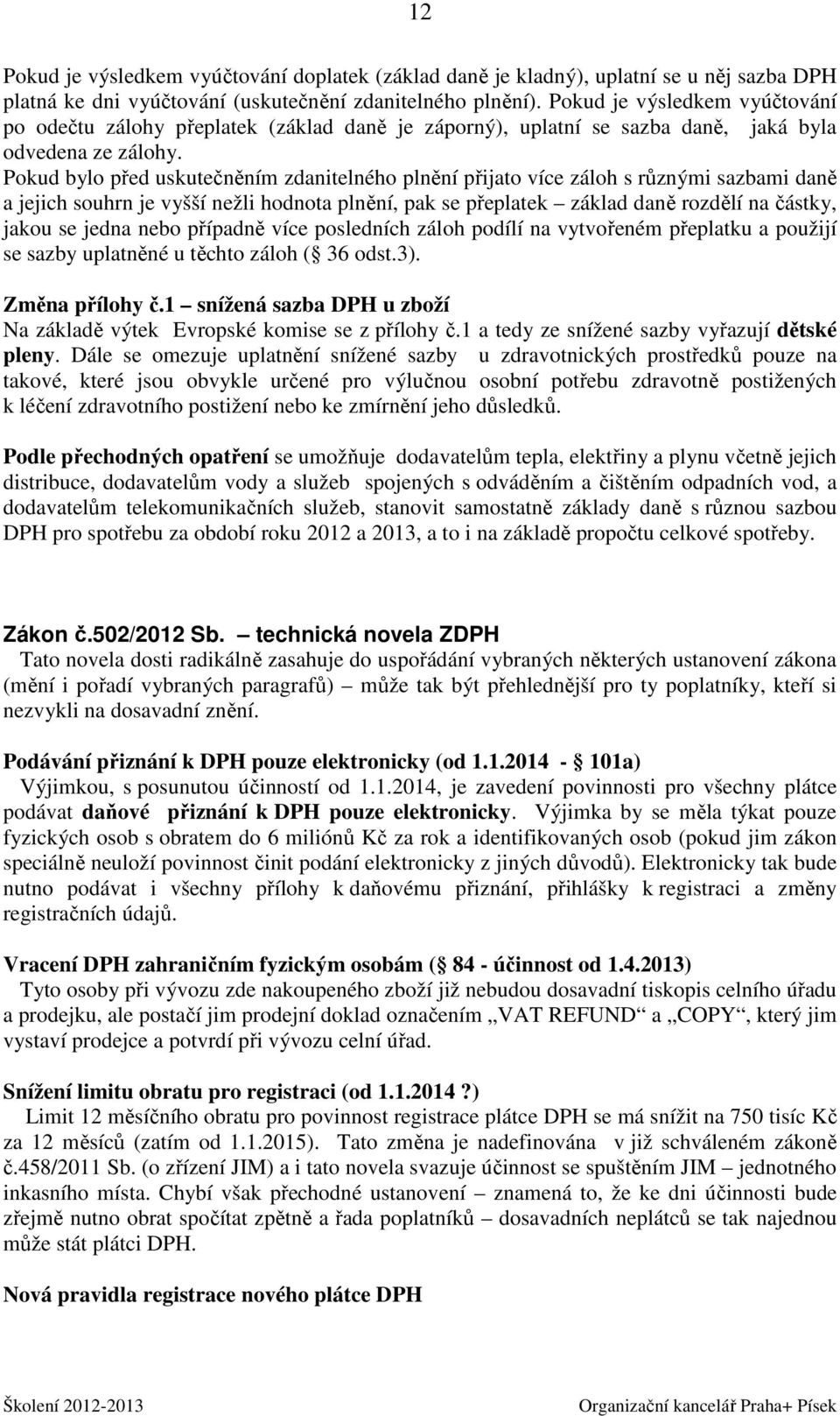 Pokud bylo před uskutečněním zdanitelného plnění přijato více záloh s různými sazbami daně a jejich souhrn je vyšší nežli hodnota plnění, pak se přeplatek základ daně rozdělí na částky, jakou se