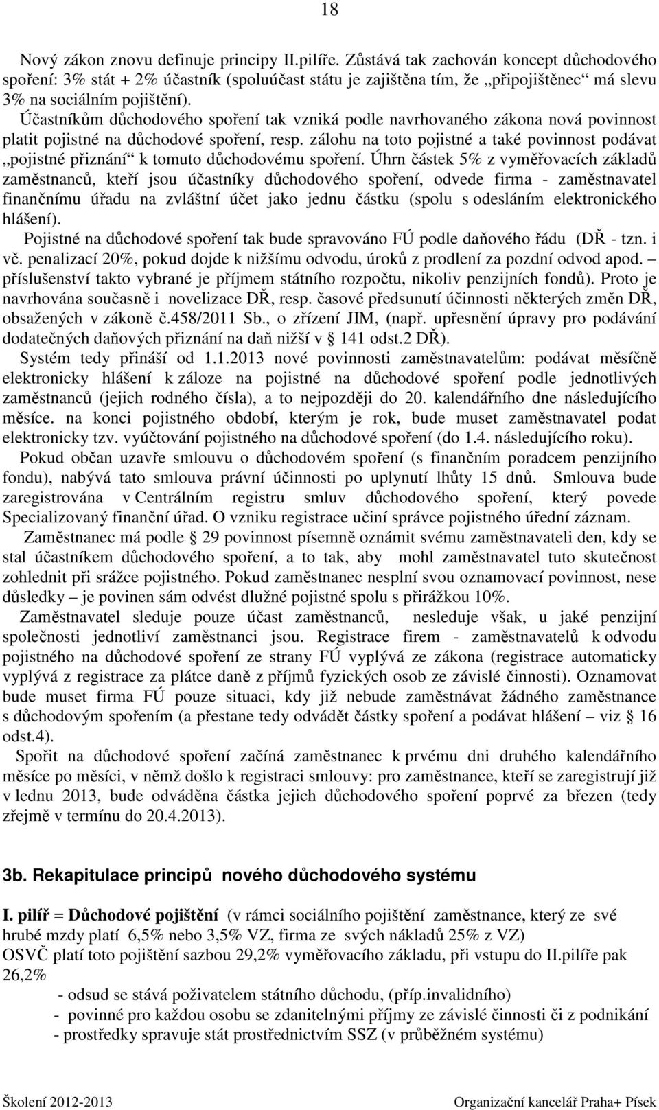 Účastníkům důchodového spoření tak vzniká podle navrhovaného zákona nová povinnost platit pojistné na důchodové spoření, resp.