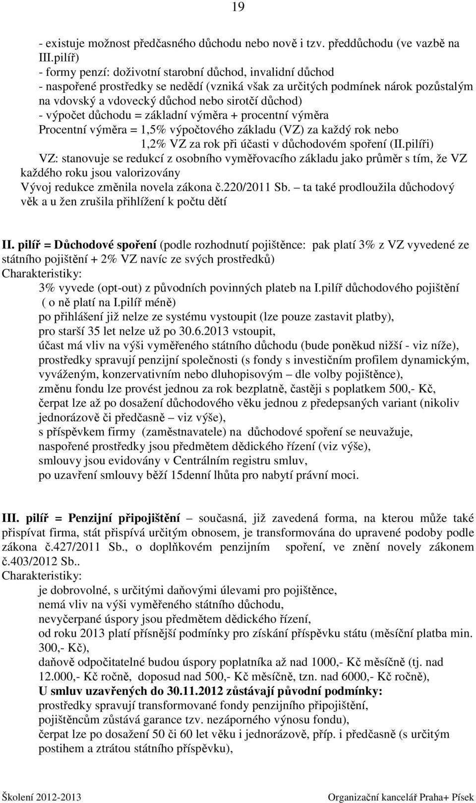 - výpočet důchodu = základní výměra + procentní výměra Procentní výměra = 1,5% výpočtového základu (VZ) za každý rok nebo 1,2% VZ za rok při účasti v důchodovém spoření (II.