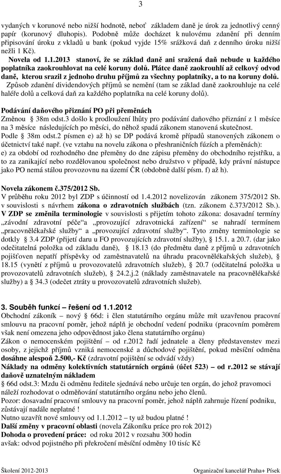 % srážková daň z denního úroku nižší nežli 1 Kč). Novela od 1.1.2013 stanoví, že se základ daně ani sražená daň nebude u každého poplatníka zaokrouhlovat na celé koruny dolů.