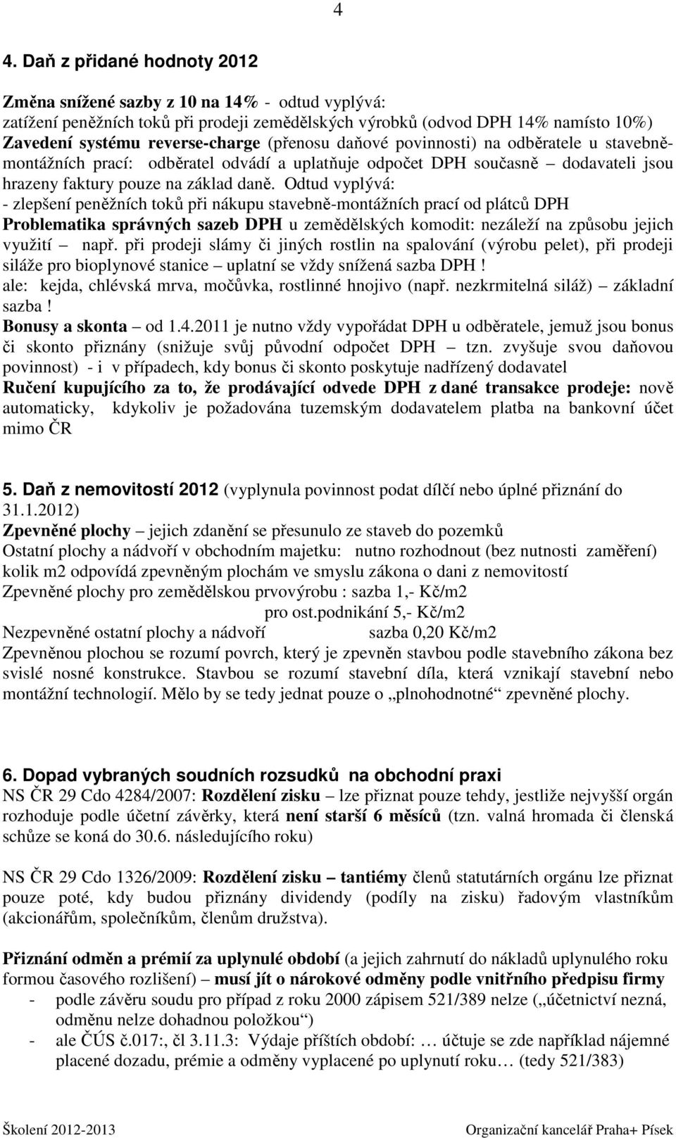 Odtud vyplývá: - zlepšení peněžních toků při nákupu stavebně-montážních prací od plátců DPH Problematika správných sazeb DPH u zemědělských komodit: nezáleží na způsobu jejich využití např.