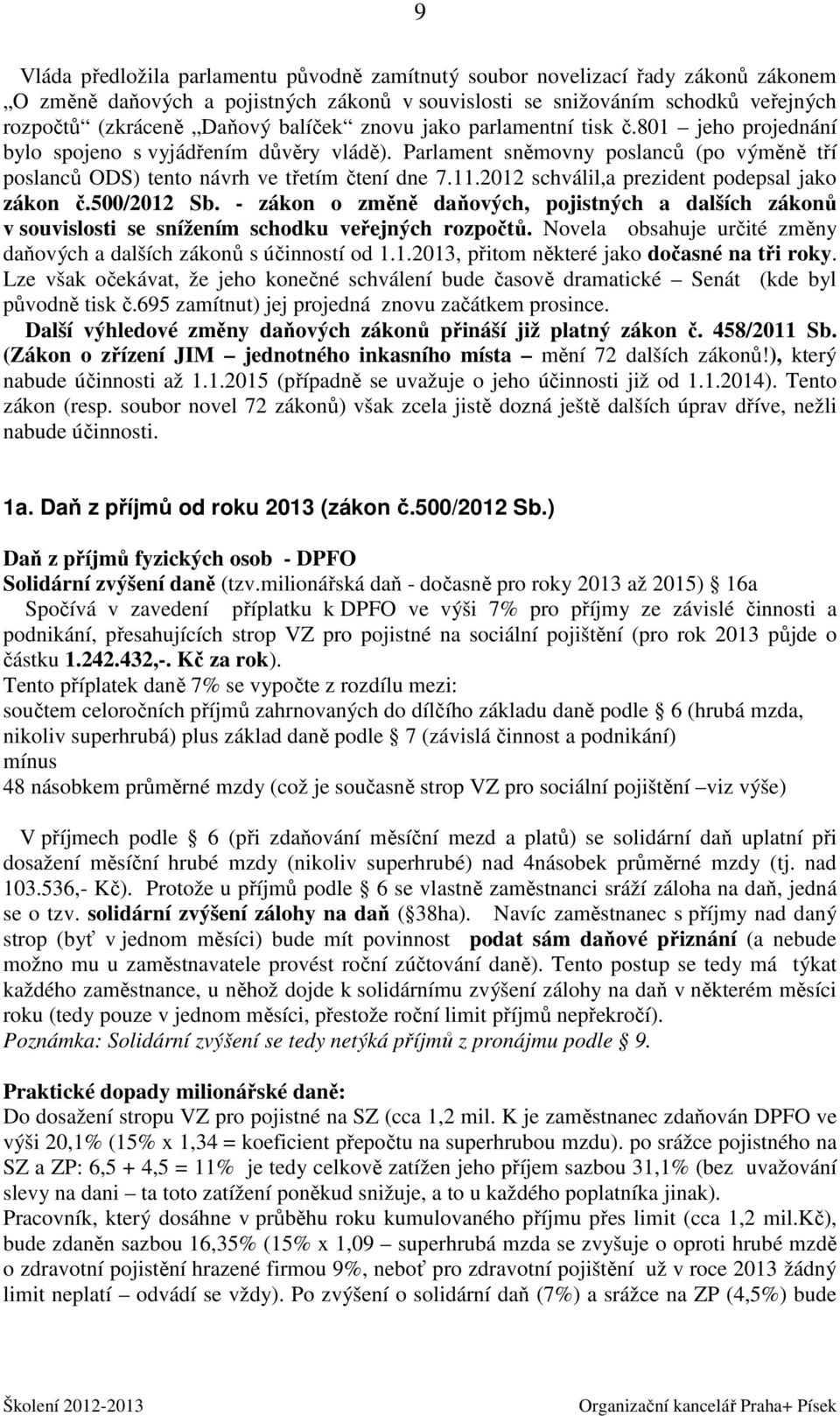 2012 schválil,a prezident podepsal jako zákon č.500/2012 Sb. - zákon o změně daňových, pojistných a dalších zákonů v souvislosti se snížením schodku veřejných rozpočtů.