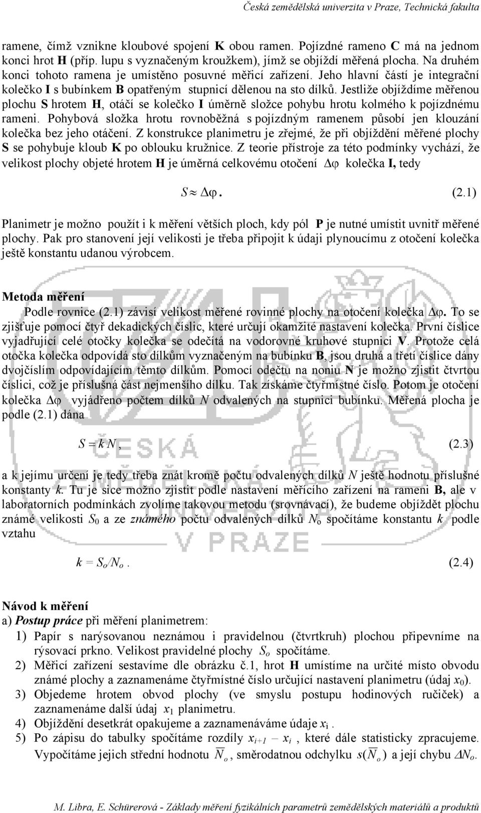 Jestliže objíždíme měřenou plochu S hrotem H, otáčí se kolečko I úměrně složce pohybu hrotu kolmého k pojízdnému rameni.