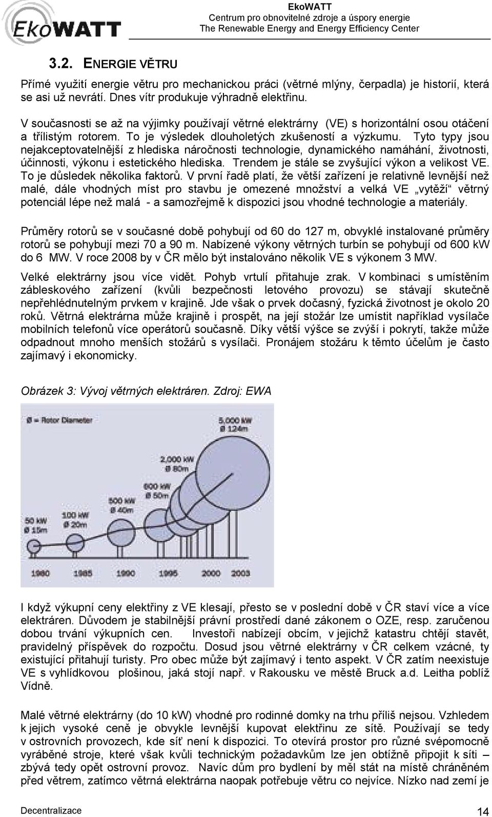 Tyto typy jsou nejakceptovatelnější z hlediska náročnosti technologie, dynamického namáhání, životnosti, účinnosti, výkonu i estetického hlediska. Trendem je stále se zvyšující výkon a velikost VE.