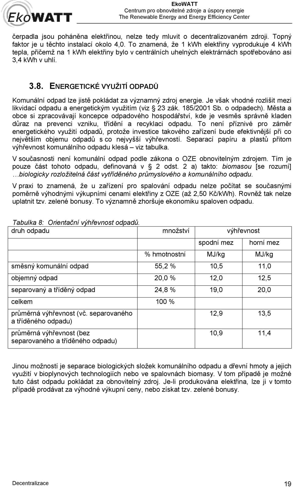 ENERGETICKÉ VYUŽITÍ ODPADŮ Komunální odpad lze jistě pokládat za významný zdroj energie. Je však vhodné rozlišit mezi likvidací odpadu a energetickým využitím (viz 23 zák. 185/2001 Sb. o odpadech).