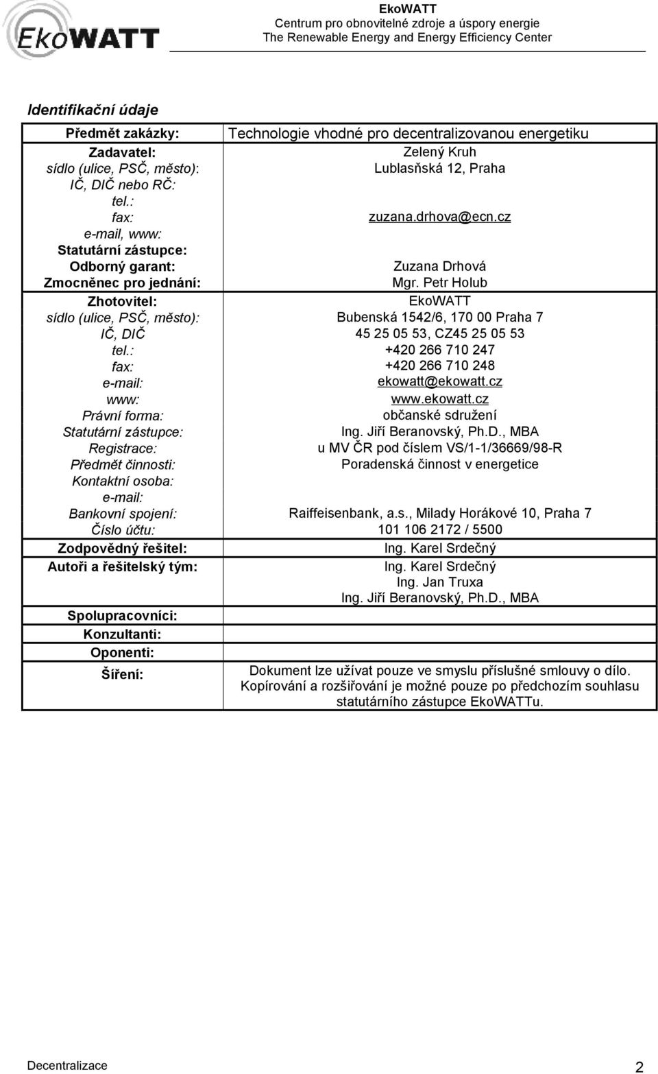 Petr Holub Zhotovitel: EkoWATT sídlo (ulice, PSČ, město): Bubenská 1542/6, 170 00 Praha 7 IČ, DIČ 45 25 05 53, CZ45 25 05 53 tel.: +420 266 710 247 fax: +420 266 710 248 e-mail: ekowatt@ekowatt.