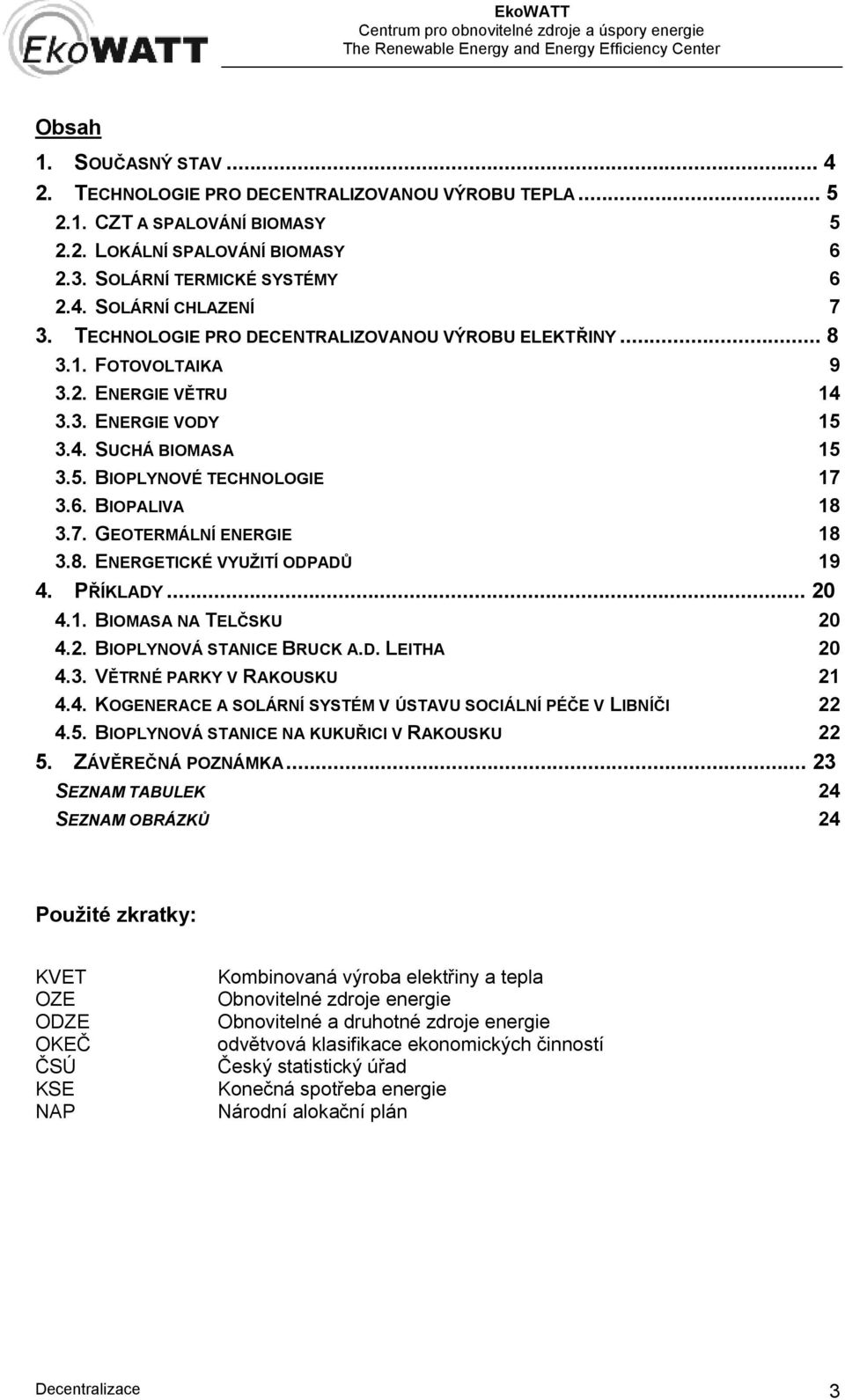 8. ENERGETICKÉ VYUŽITÍ ODPADŮ 19 4. PŘÍKLADY... 20 4.1. BIOMASA NA TELČSKU 20 4.2. BIOPLYNOVÁ STANICE BRUCK A.D. LEITHA 20 4.3. VĚTRNÉ PARKY V RAKOUSKU 21 4.4. KOGENERACE A SOLÁRNÍ SYSTÉM V ÚSTAVU SOCIÁLNÍ PÉČE V LIBNÍČI 22 4.