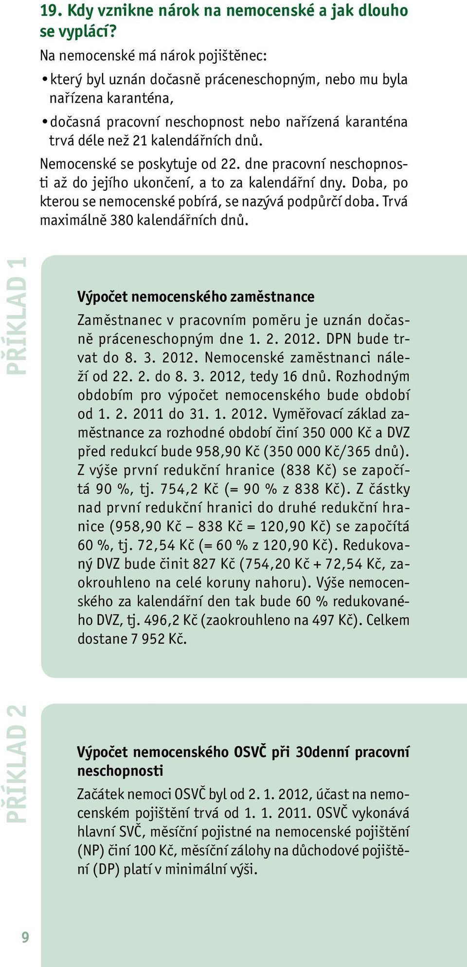 Nemocenské se poskytuje od 22. dne pracovní neschopnosti až do jejího ukončení, a to za kalendářní dny. Doba, po kterou se nemocenské pobírá, se nazývá podpůrčí doba.