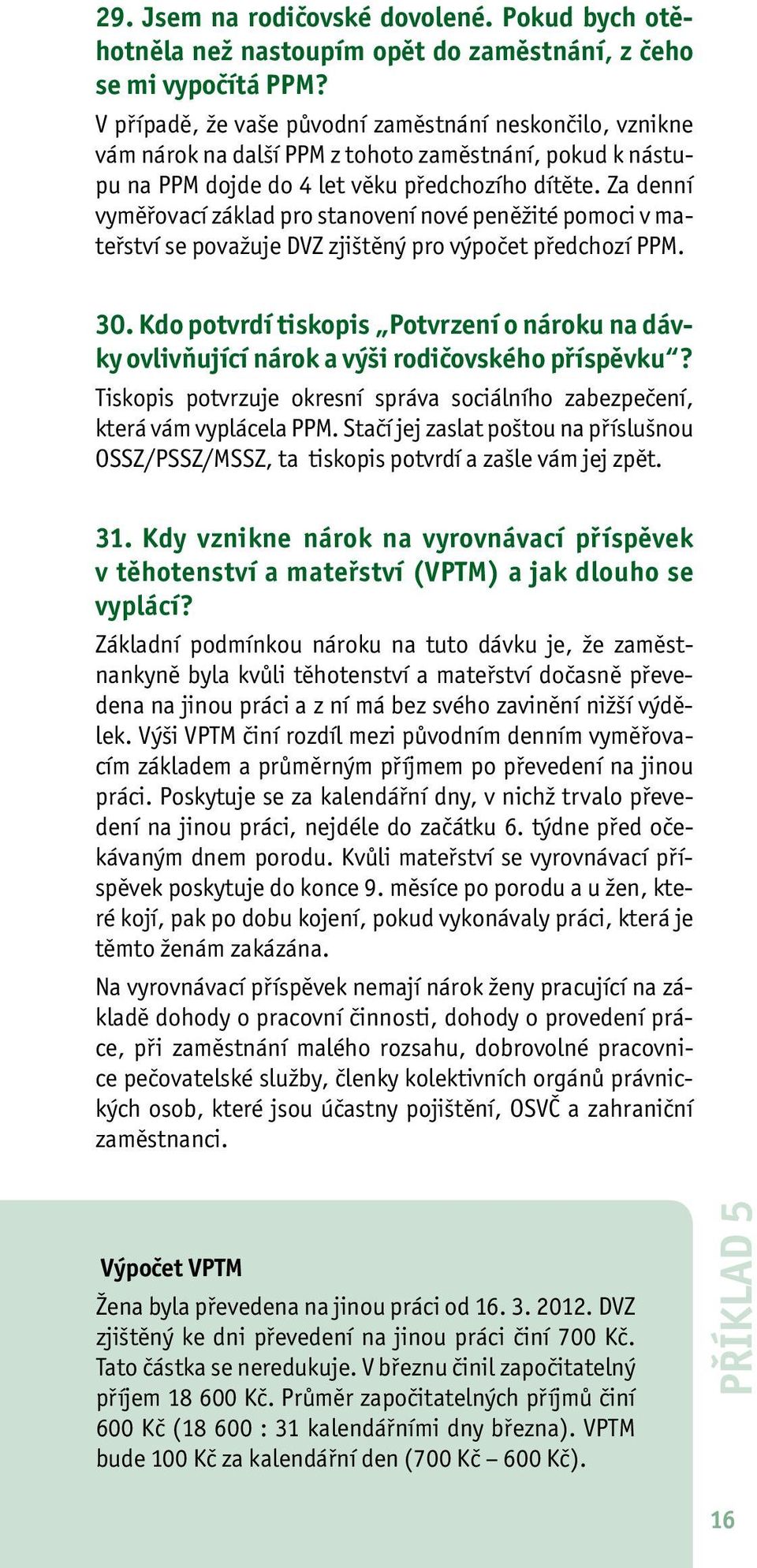 Za denní vyměřovací základ pro stanovení nové peněžité pomoci v mateřství se považuje DVZ zjištěný pro výpočet předchozí PPM. 30.