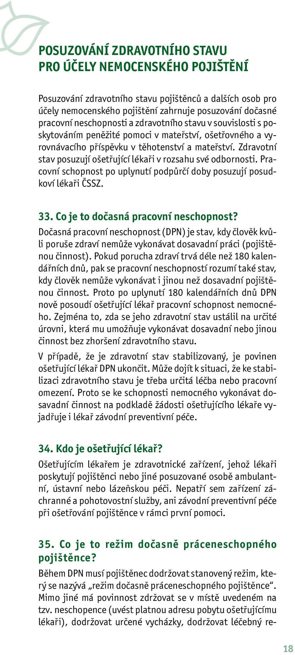 Zdravotní stav posuzují ošetřující lékaři v rozsahu své odbornosti. Pracovní schopnost po uplynutí podpůrčí doby posuzují posudkoví lékaři ČSSZ. 33. Co je to dočasná pracovní neschopnost?