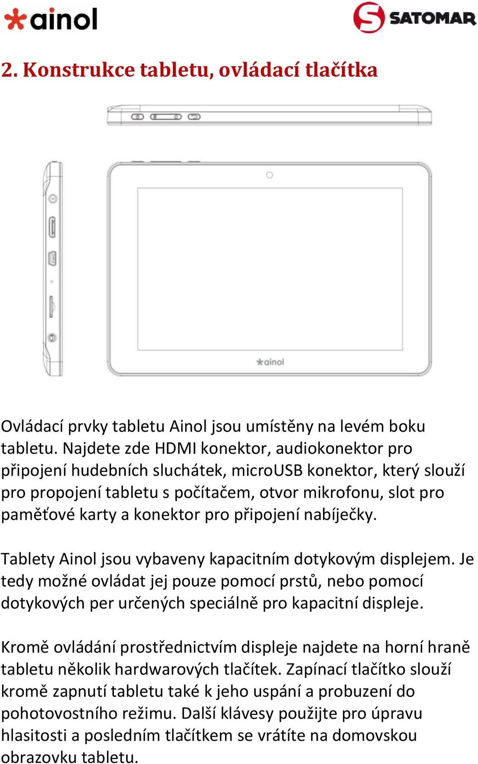 připojení nabíječky. Tablety Ainol jsou vybaveny kapacitním dotykovým displejem. Je tedy možné ovládat jej pouze pomocí prstů, nebo pomocí dotykových per určených speciálně pro kapacitní displeje.