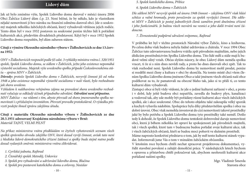 Tento dům byl v roce 1932 postaven za soukromé peníze těchto lidí k pořádání kulturních akcí, především divadelních představení.