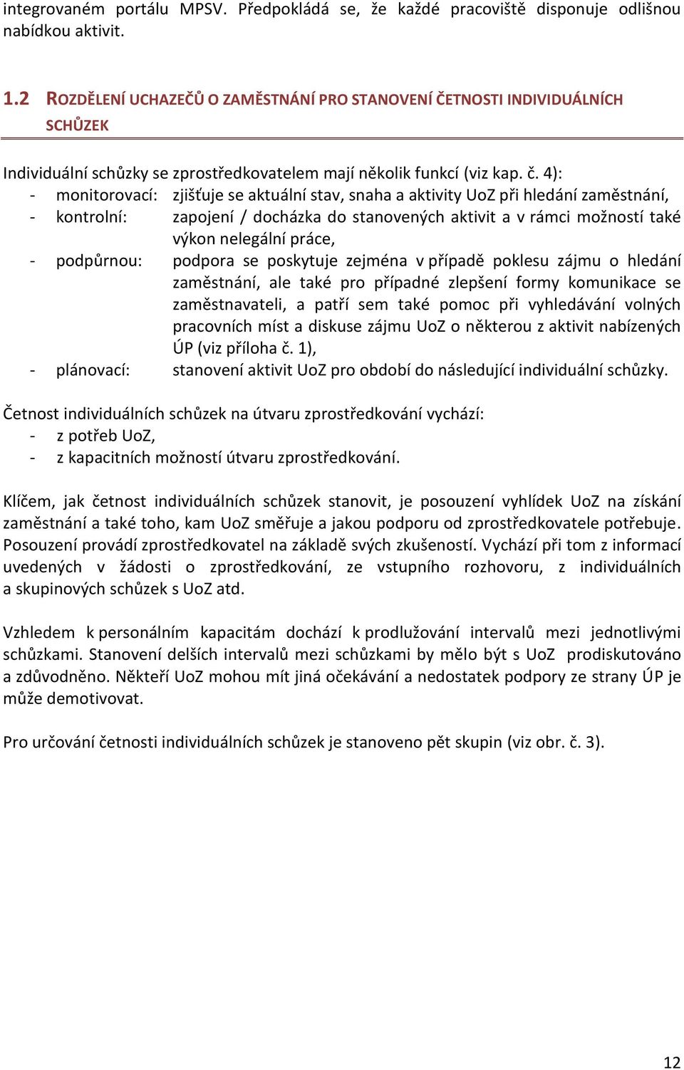 4): monitorovací: zjišťuje se aktuální stav, snaha a aktivity UoZ při hledání zaměstnání, kontrolní: zapojení / docházka do stanovených aktivit a v rámci možností také výkon nelegální práce,