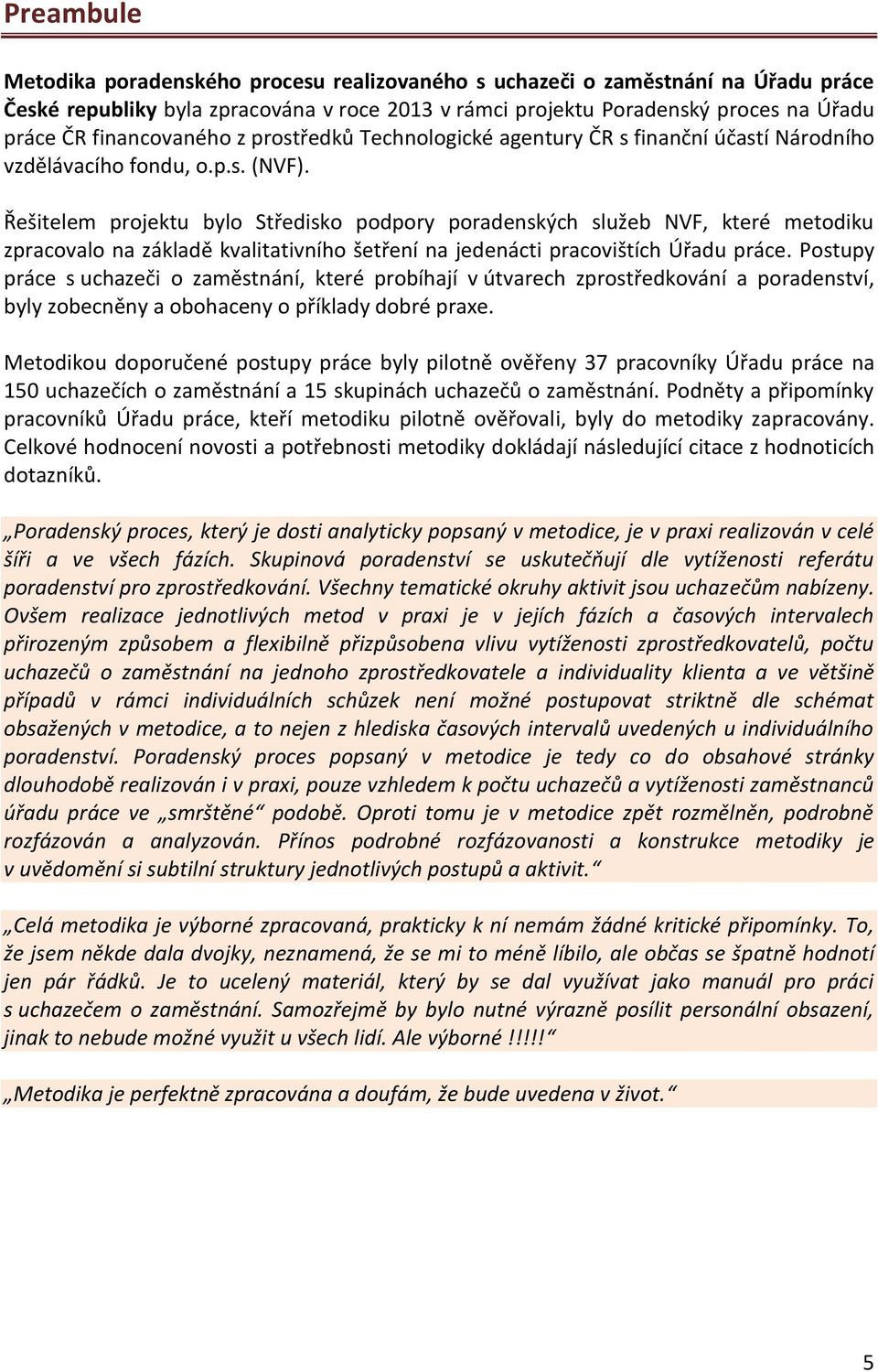 Řešitelem projektu bylo Středisko podpory poradenských služeb NVF, které metodiku zpracovalo na základě kvalitativního šetření na jedenácti pracovištích Úřadu práce.