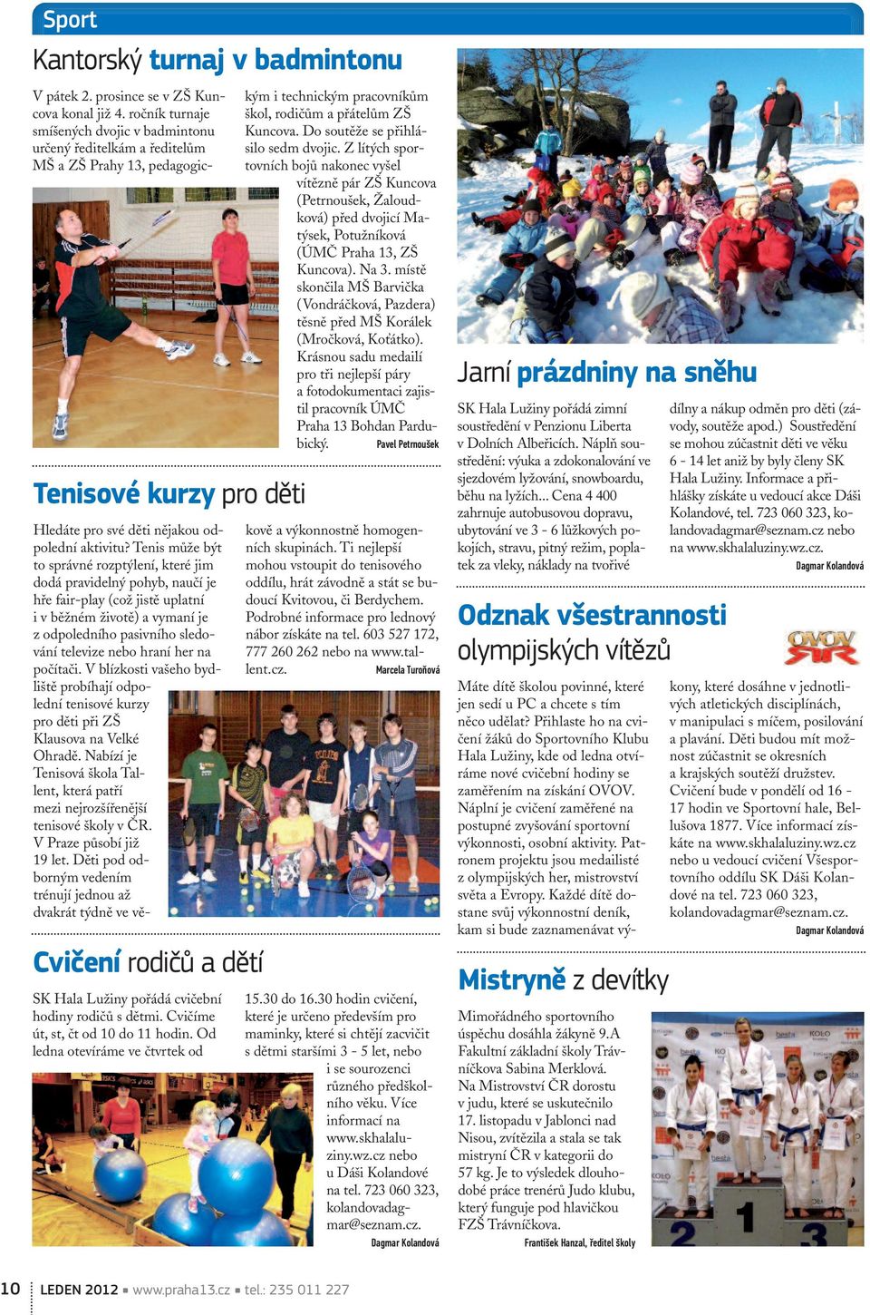 ročník turnaje smíšených dvojic v badmintonu určený ředitelkám a ředitelům MŠ a ZŠ Prahy 13, pedagogickým i technickým pracovníkům škol, rodičům a přátelům ZŠ Kuncova.