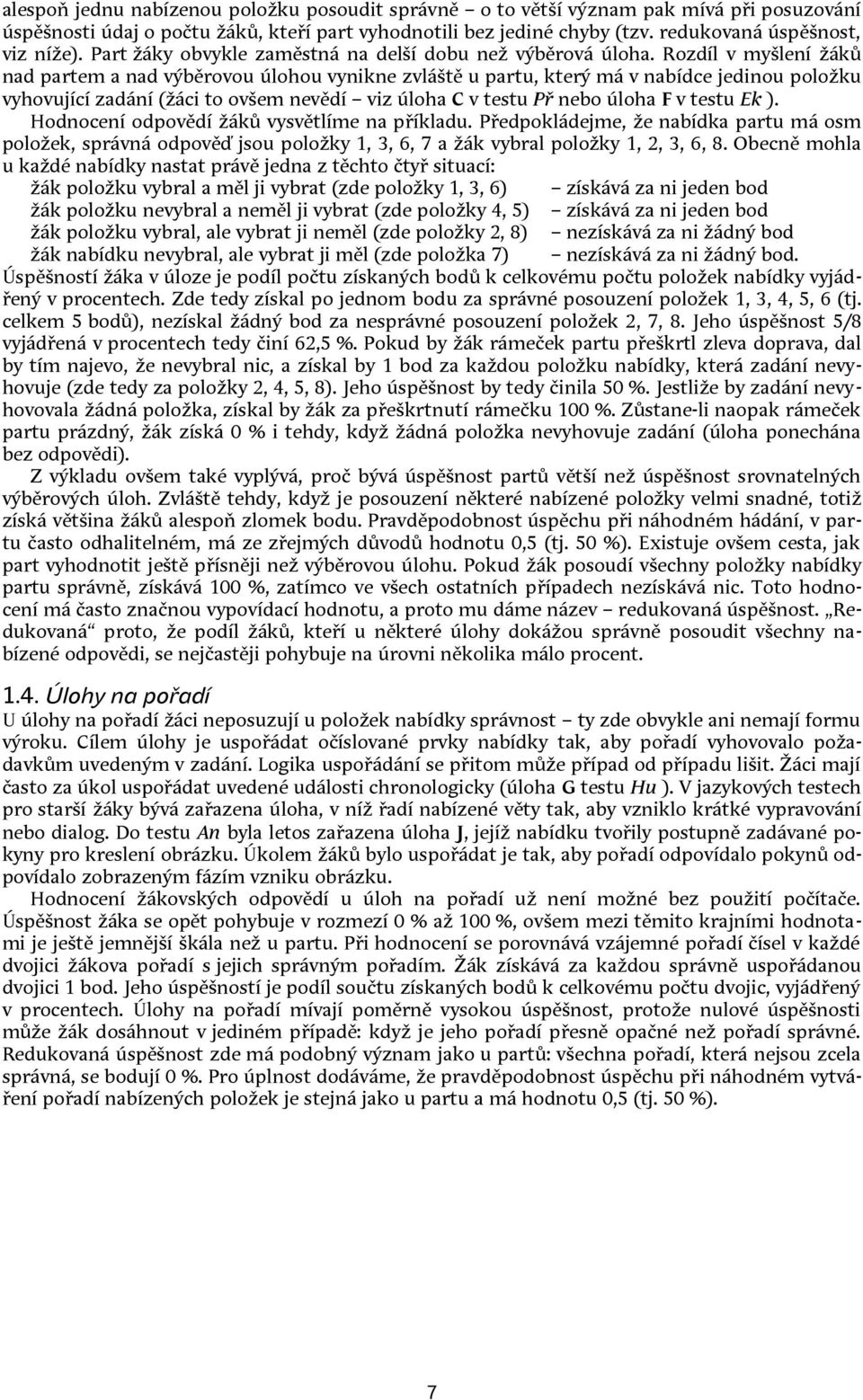 Rozdíl v myšlení žáků nad partem a nad výběrovou úlohou vynikne zvláště u partu, který má v nabídce jedinou položku vyhovující zadání (žáci to ovšem nevědí viz úloha C v testu Př nebo úloha F v testu