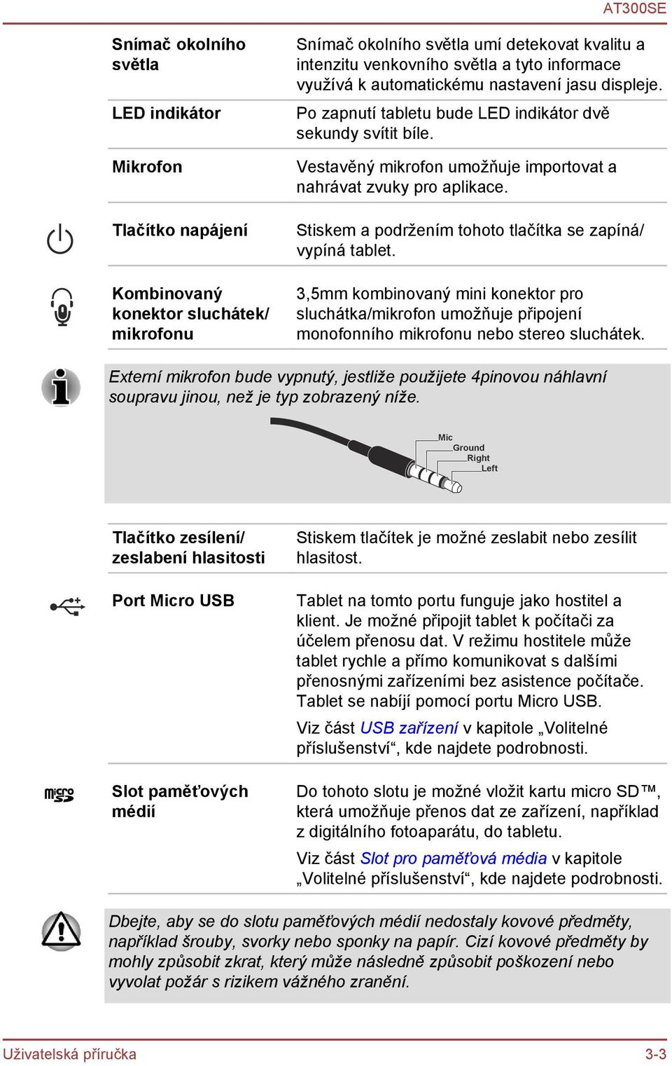 Stiskem a podržením tohoto tlačítka se zapíná/ vypíná tablet. 3,5mm kombinovaný mini konektor pro sluchátka/mikrofon umožňuje připojení monofonního mikrofonu nebo stereo sluchátek.