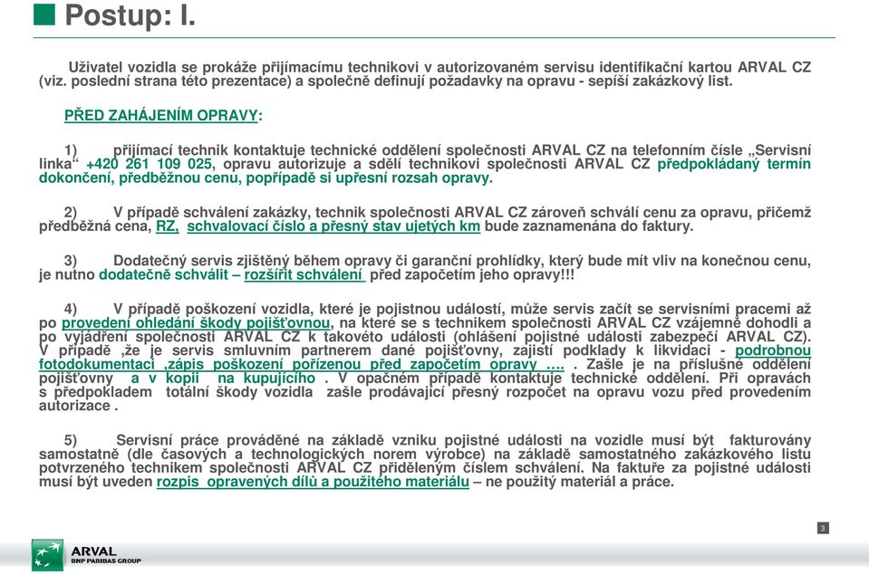 PŘED ZAHÁJENÍM OPRAVY: 1) přijímací technik kontaktuje technické oddělení společnosti ARVAL CZ na telefonním čísle Servisní linka +420 261 109 025, opravu autorizuje a sdělí technikovi společnosti