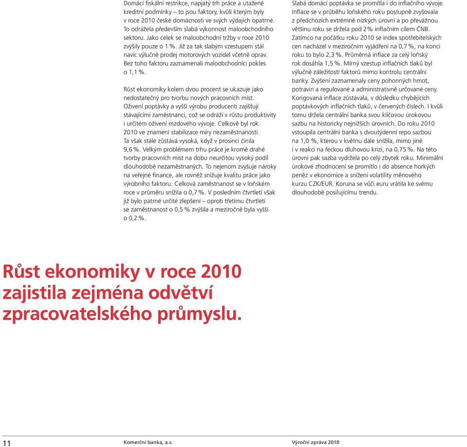 Již za tak slabým vzestupem stál navíc výlučně prodej motorových vozidel včetně oprav. Bez toho faktoru zaznamenali maloobchodníci pokles o 1,1 %.