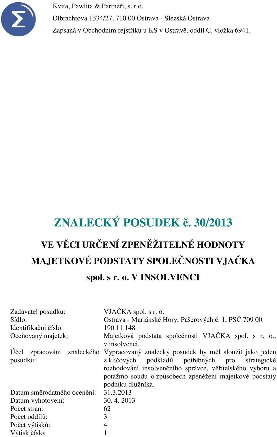 1, PSČ 709 00 Identifikační číslo: 190 11 148 Oceňovaný majetek: Majetková podstata společnosti VJAČKA spol. s r. o., Účel zpracování znaleckého posudku: Datum směrodatného ocenění: 31