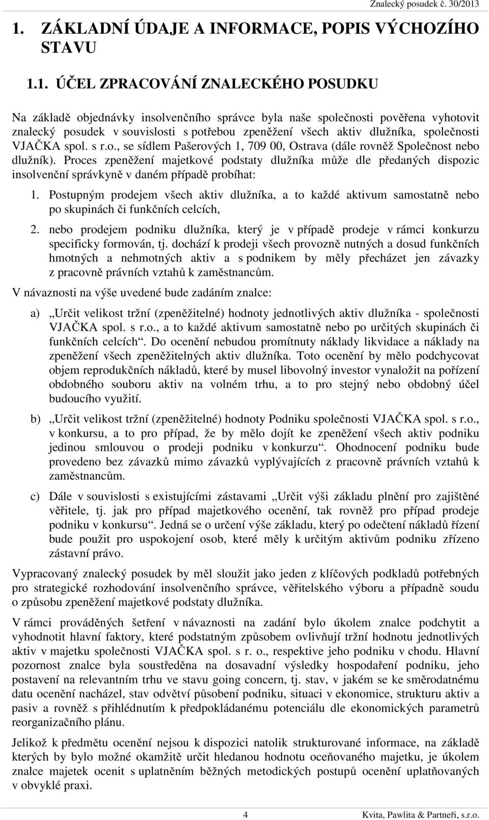 souvislosti s potřebou zpeněžení všech aktiv dlužníka, společnosti VJAČKA spol. s r.o., se sídlem Pašerových 1, 709 00, Ostrava (dále rovněž Společnost nebo dlužník).