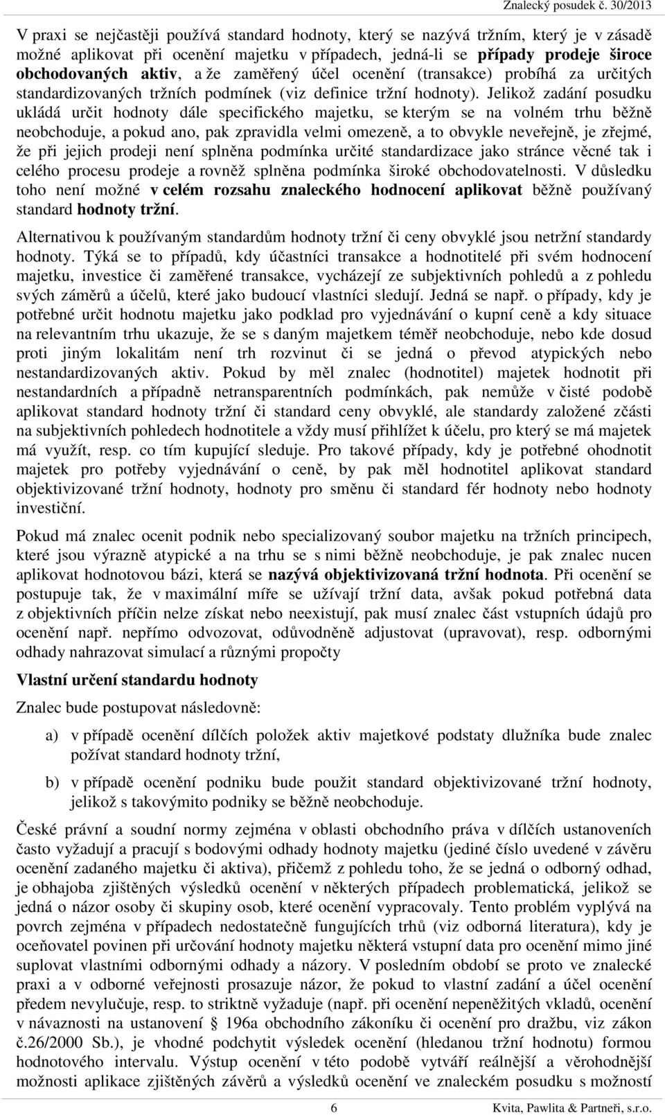 aktiv, a že zaměřený účel ocenění (transakce) probíhá za určitých standardizovaných tržních podmínek (viz definice tržní hodnoty).