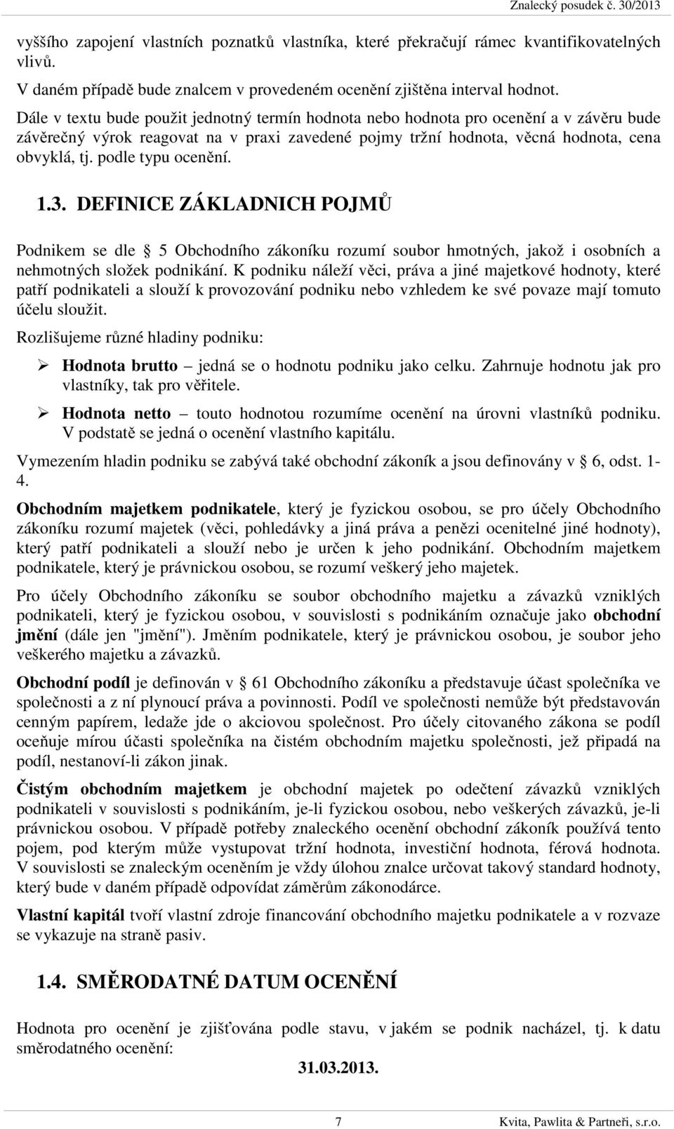 podle typu ocenění. 1.3. DEFINICE ZÁKLADNICH POJMŮ Podnikem se dle 5 Obchodního zákoníku rozumí soubor hmotných, jakož i osobních a nehmotných složek podnikání.