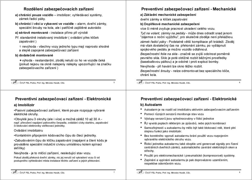 standardně instalovaný imobilizér ( ovládání přes klíček zapalování ) nevýhoda - všechny vozy jednoho typu mají naprosto shodné a stejně zapojené zabezpečovací zařízení b) dodatečně montované výhoda